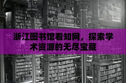 浙江圖書館看知網(wǎng)，探索學(xué)術(shù)資源的無盡寶藏