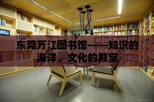 東莞萬江圖書館——知識的海洋，文化的殿堂