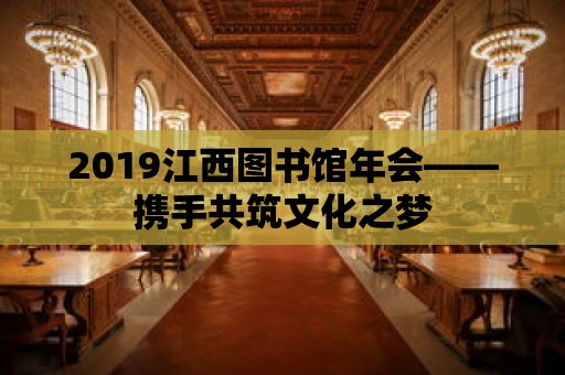 2019江西圖書館年會——攜手共筑文化之夢