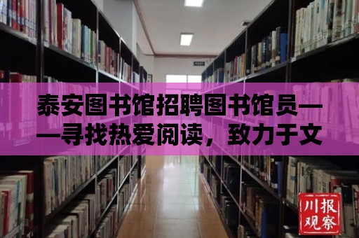 泰安圖書館招聘圖書館員——尋找熱愛閱讀，致力于文化傳承的你！