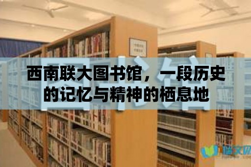 西南聯大圖書館，一段歷史的記憶與精神的棲息地