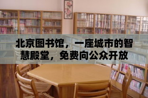 北京圖書館，一座城市的智慧殿堂，免費向公眾開放