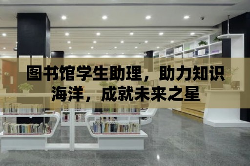 圖書館學生助理，助力知識海洋，成就未來之星