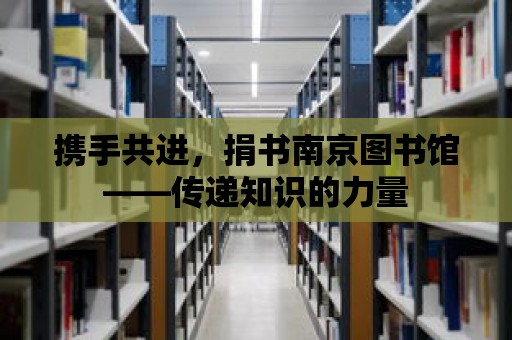 攜手共進(jìn)，捐書南京圖書館——傳遞知識的力量