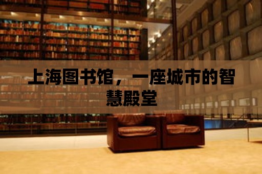 上海圖書館，一座城市的智慧殿堂