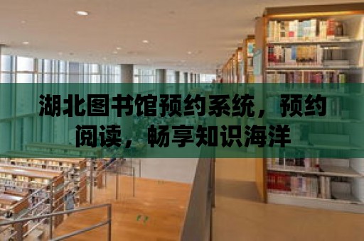 湖北圖書館預約系統，預約閱讀，暢享知識海洋