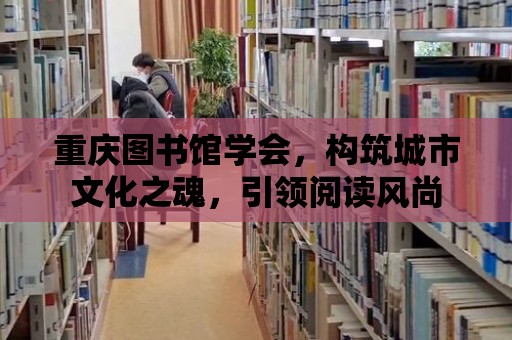 重慶圖書館學會，構筑城市文化之魂，引領閱讀風尚