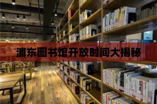 浦東圖書館開放時間大揭秘