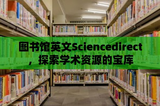 圖書館英文Sciencedirect，探索學術(shù)資源的寶庫