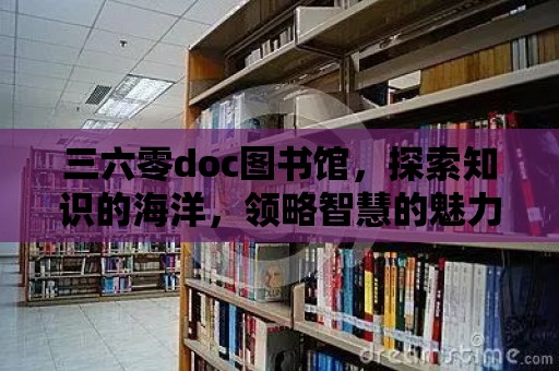 三六零doc圖書(shū)館，探索知識(shí)的海洋，領(lǐng)略智慧的魅力