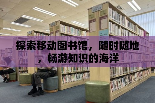 探索移動圖書館，隨時隨地，暢游知識的海洋