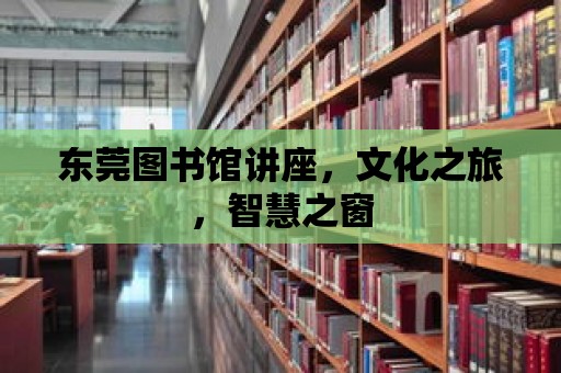 東莞圖書館講座，文化之旅，智慧之窗