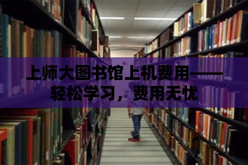 上師大圖書館上機費用——輕松學習，費用無憂