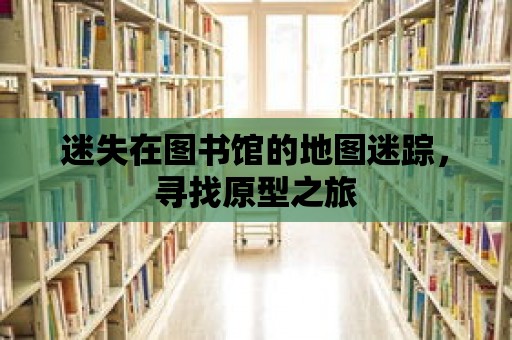 迷失在圖書館的地圖迷蹤，尋找原型之旅