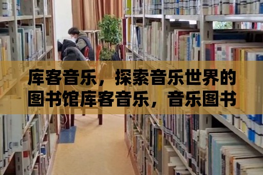 庫客音樂，探索音樂世界的圖書館庫客音樂，音樂圖書館的探索之旅