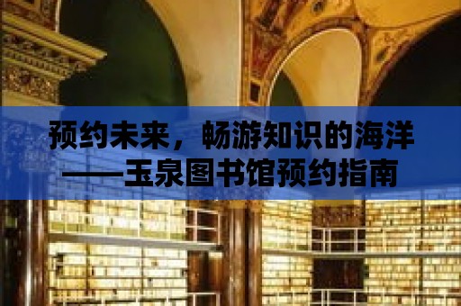 預約未來，暢游知識的海洋——玉泉圖書館預約指南