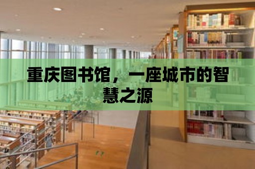 重慶圖書館，一座城市的智慧之源