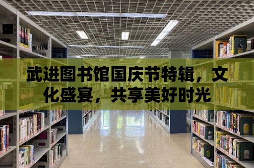 武進(jìn)圖書(shū)館國(guó)慶節(jié)特輯，文化盛宴，共享美好時(shí)光