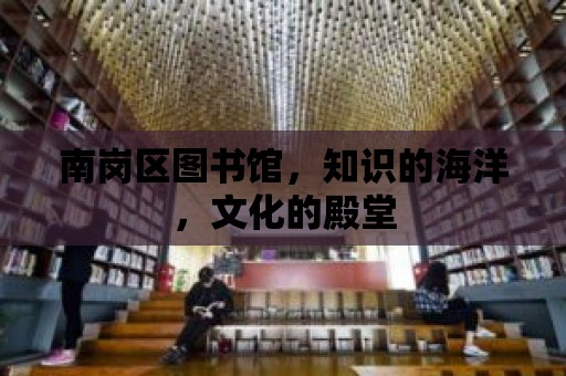 南崗區圖書館，知識的海洋，文化的殿堂