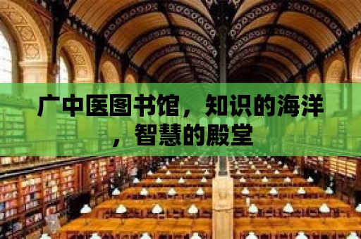 廣中醫(yī)圖書館，知識的海洋，智慧的殿堂