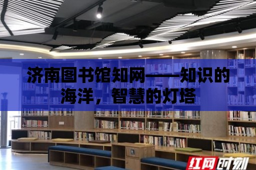 濟南圖書館知網——知識的海洋，智慧的燈塔