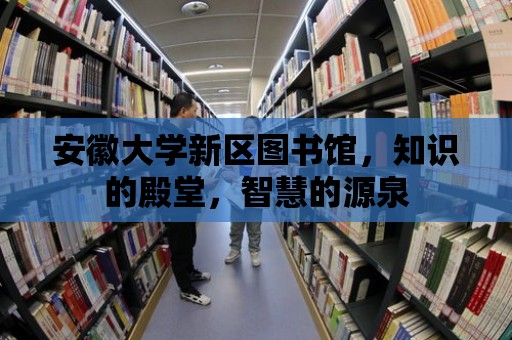 安徽大學(xué)新區(qū)圖書館，知識(shí)的殿堂，智慧的源泉