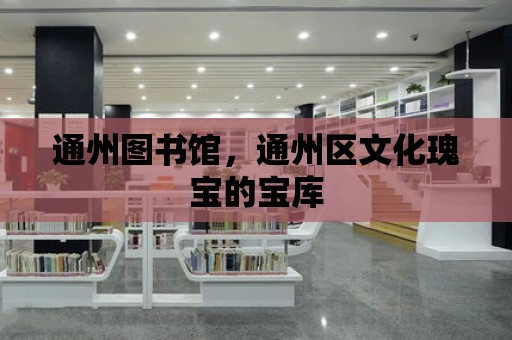 通州圖書館，通州區(qū)文化瑰寶的寶庫