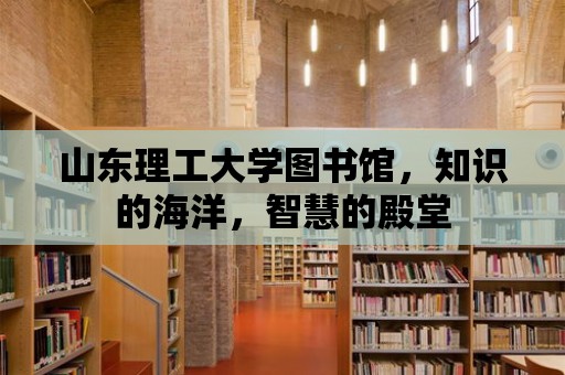 山東理工大學(xué)圖書館，知識的海洋，智慧的殿堂