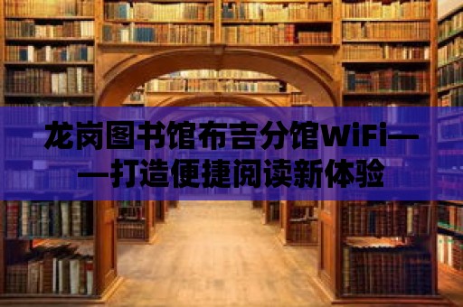 龍崗圖書館布吉分館WiFi——打造便捷閱讀新體驗(yàn)