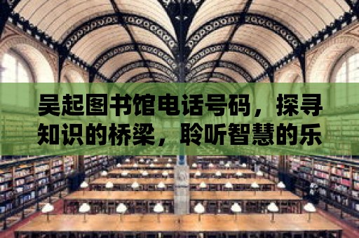 吳起圖書館電話號碼，探尋知識的橋梁，聆聽智慧的樂章