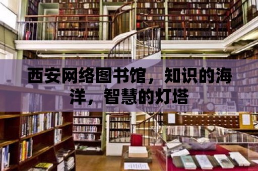 西安網絡圖書館，知識的海洋，智慧的燈塔