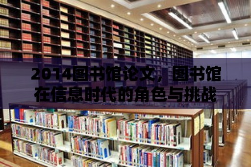 2014圖書館論文，圖書館在信息時(shí)代的角色與挑戰(zhàn)