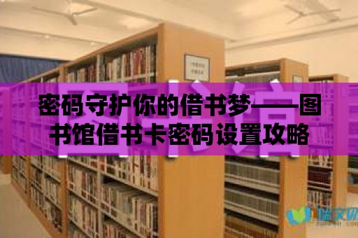 密碼守護你的借書夢——圖書館借書卡密碼設置攻略