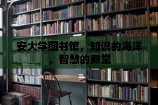 安大學圖書館，知識的海洋，智慧的殿堂