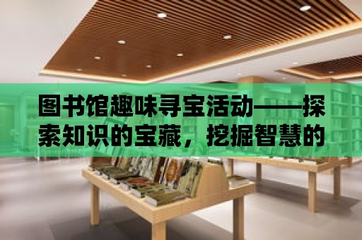 圖書館趣味尋寶活動——探索知識的寶藏，挖掘智慧的財富