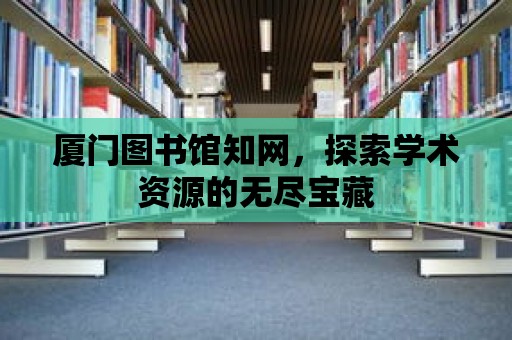 廈門圖書館知網，探索學術資源的無盡寶藏