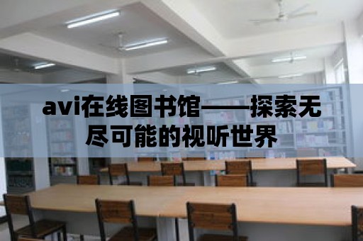 avi在線圖書館——探索無盡可能的視聽世界