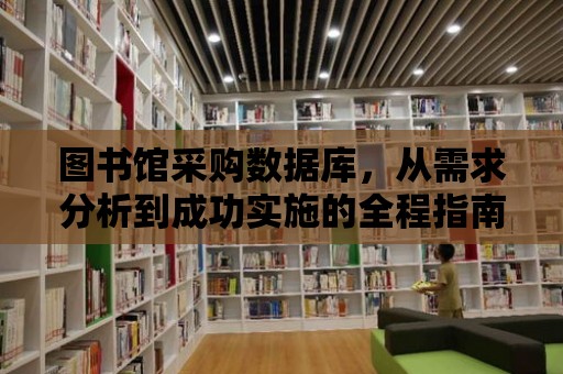 圖書館采購數據庫，從需求分析到成功實施的全程指南