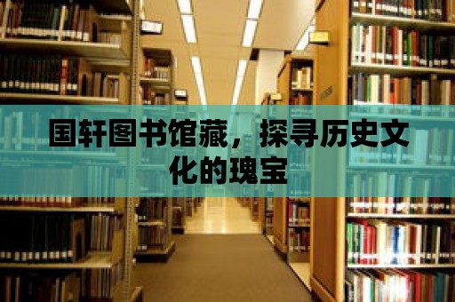 國軒圖書館藏，探尋歷史文化的瑰寶