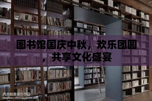 圖書館國慶中秋，歡樂團(tuán)圓，共享文化盛宴