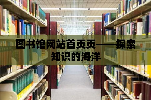 圖書館網(wǎng)站首頁(yè)頁(yè)——探索知識(shí)的海洋