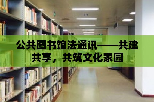 公共圖書館法通訊——共建共享，共筑文化家園