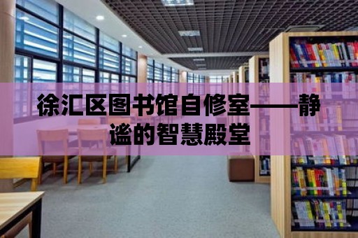 徐匯區圖書館自修室——靜謐的智慧殿堂