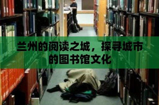 蘭州的閱讀之城，探尋城市的圖書館文化