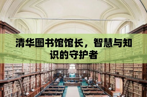 清華圖書館館長，智慧與知識的守護者