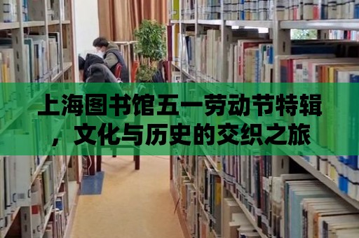 上海圖書館五一勞動節特輯，文化與歷史的交織之旅