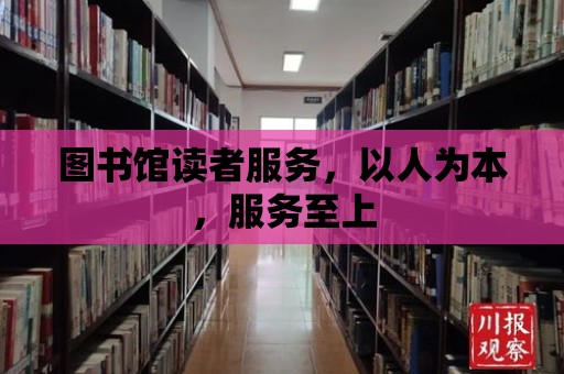 圖書館讀者服務(wù)，以人為本，服務(wù)至上