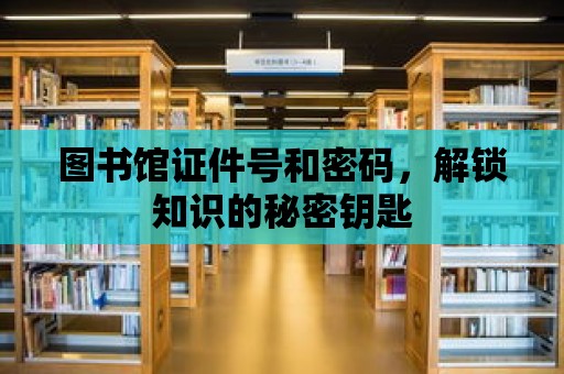 圖書館證件號和密碼，解鎖知識的秘密鑰匙