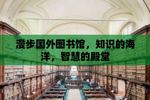 漫步國外圖書館，知識的海洋，智慧的殿堂