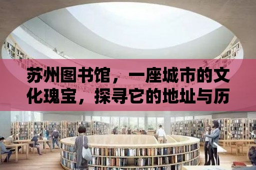 蘇州圖書館，一座城市的文化瑰寶，探尋它的地址與歷史